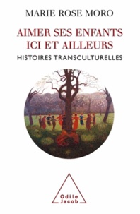 Marie Rose Moro - Aimer ses enfants ici et ailleurs - Histoires transculturelles.