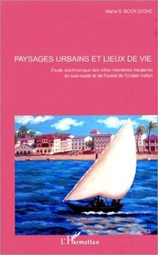 Marie-S. Bock Digne - Paysages urbains et lieux de vie : étude diachronique des villes maritimes insulaires du sud-ouest et de l'ouest de l'océan indien.