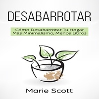  Marie Scott - Desabarrotar: Cómo Desabarrotar Tu Hogar Más Minimalismo, Menos Libros.