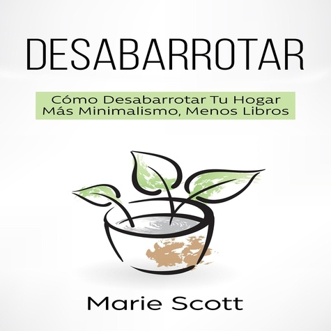  Marie Scott - Desabarrotar: Cómo Desabarrotar Tu Hogar Más Minimalismo, Menos Libros.