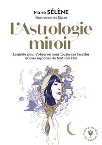 Marie Sélène - L'Astrologie miroir - Le guide pour s'observer sous toutes ses facettes et oser rayonner de tout son être.