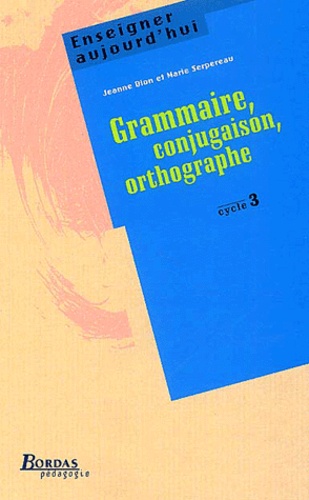 Marie Serpereau et Jeanne Dion - Grammaire, Conjugaison, Orthographe. Cycle 3.