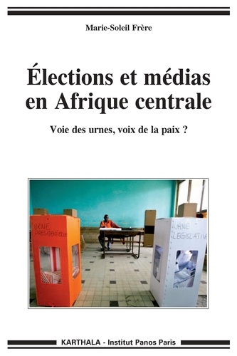 Marie-Soleil Frère - Elections et médias en Afrique Centrale - Voie des urnes, voix de la paix ?.