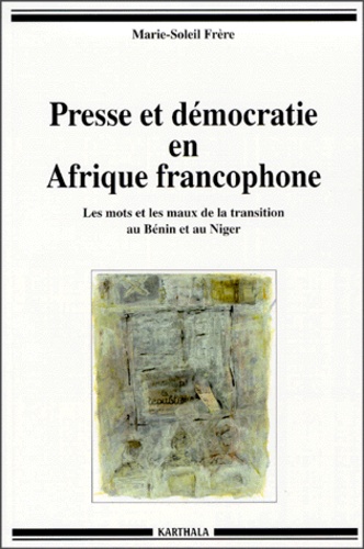 Marie-Soleil Frère - Presse et démocratie en Afrique francophone. - Les mots et les maux de la transition au Bénin et au Niger.