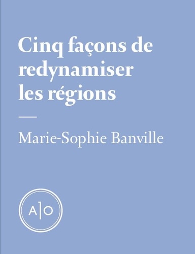 Marie-Sophie Banville - Cinq façons de redynamiser les régions.