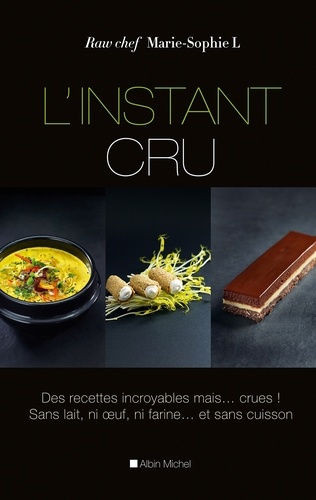 L'Instant cru. Des recettes incroyables mais... crues ! Sans lait ni oeuf ni farine... et sans cuisson