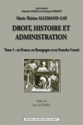 Marie-Thérèse Allemand-Gay - Droit, histoire et administration - Tome 1, En France, en Bourgogne et en Franche-Comté.