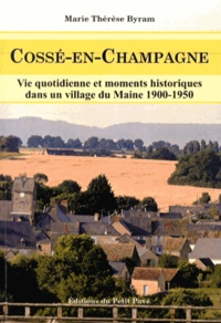 Marie-Thérèse Byram - Cossé-en-Champagne - Vie quotidienne et moments historiques dans un village du Maine 1900-1950.