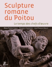 Marie-Thérèse Camus et Elisabeth Carpentier - Sculpture romane du Poitou - Le temps des chefs-d'oeuvre.