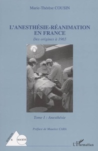 Marie-Thérèse Cousin - L'anesthésie-Réanimation en France - Tome 1 : des origines a 1965.