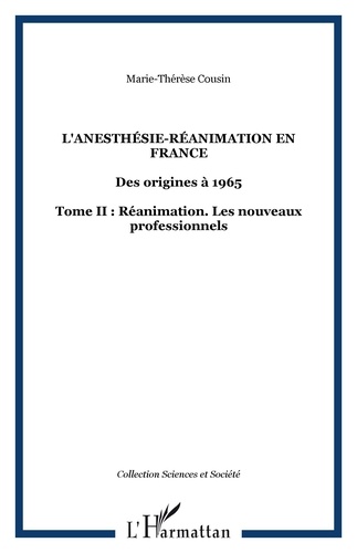 Marie-Thérèse Cousin - L'anésthésie-réanimation en France - Des origines à 1965 Tome 2, Réanimation : les nouveaux professionnels.
