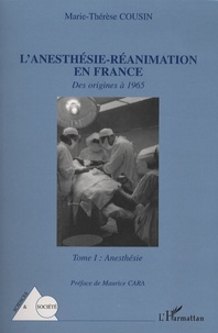 Marie-Thérèse Cousin - L'anesthésie-Réanimation en France - Tome 1 : des origines a 1965.
