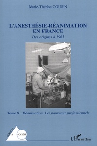 Marie-Thérèse Cousin - L'anésthésie-réanimation en France - Des origines à 1965 Tome 2, Réanimation : les nouveaux professionnels.