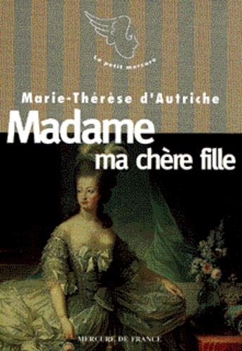  Marie-Thérèse d'Autriche - Le XVIIIe siècle des femmes  : Madame ma chère fille.