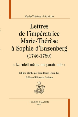  Marie-Thérèse d'Autriche et Jean-Pierre Lavandier - Lettres de l'impératrice Marie-Thérèse à Sophie d'Enzenberg (1746-1780) - "Le soleil même me paraît noir".