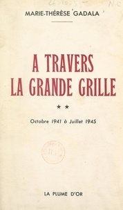 Marie-Thérèse Gadala - À travers la grande grille (2). Octobre 1941 à juillet 1945.