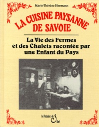 Marie-Thérèse Hermann - La Cuisine Paysanne De Savoie. La Vie Des Fermes Et Des Chalets Racontee Par Une Enfant Du Pays.