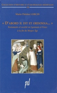 Marie-Thérèse Lorcin - "D'abord il dit et ordonna..." - Testaments et société en Lyonnais et Forez à la fin du Moyen Age.