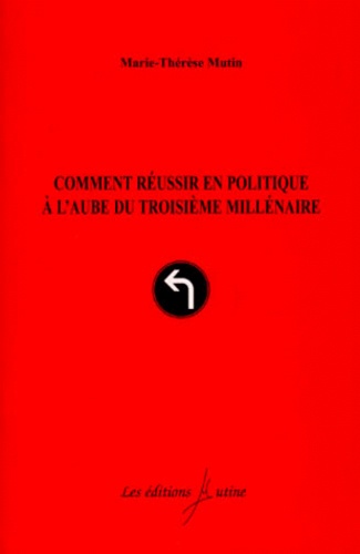 Marie-Thérèse Mutin - Comment Reussir En Politique A L'Aube Du Troisieme Millenaire.