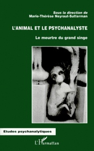 Marie-Thérèse Neyraut-Sutterman - L'Animal Et Le Psychanalyste. Le Meurtre Du Grand Singe.