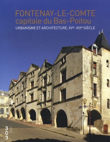 Marie-Thérèse Réau - Fontenay-le-Comte capitale du Bas-Poitou - Urbanisme et architecture, XVe- XIXe siècle.