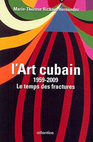 Marie-Thérèse Richard Hernandez - L'art cubain 1959-2009 - Le temps des fractures.