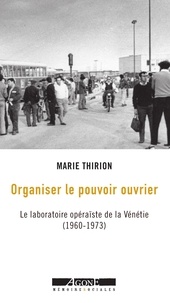 Marie Thirion - Organiser le pouvoir ouvrier - Le laboratoire opéraïste de la Vénétie (1960-1973).
