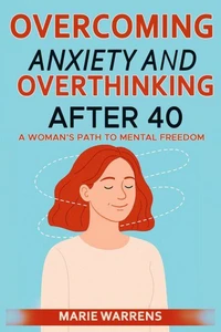 Overcoming Anxiety and Overthinking After 40: A Woman’s Path to Mental Freedom