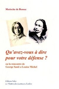 Mariecke de Bussac - Qu'avez-vous à dire pour votre défense ? - Ou la rencontre de Georges Sand et Louise Michel.