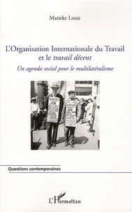 Marieke Louis - L'Organisation Internationale du Travail et le travail décent - Un agenda social pour le multilatéralisme.