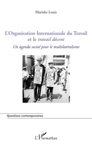 Marieke Louis - L'Organisation Internationale du Travail et le travail décent - Un agenda social pour le multilatéralisme.