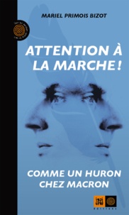 Mariel Primois-Bizot - Attention à la marche ! - Comme un Huron chez Macron.