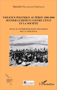 Mariella Villasante Cervello - Violence politique au Pérou 1980-2000, Sentier lumineux contre l'Etat et la société - Essai d'anthropologie politique de la violence.