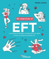 Marielle Laheurte - 50 exercices d'EFT - La technique de libération émotionnelle pour gérer le stress, la douleur, les phobies, etc.