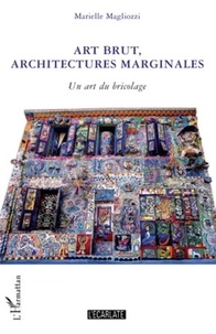 Marielle Magliozzi - Art brut, architectures marginales - Un art du bricolage.