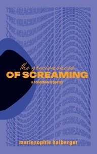Mariesophie Haiberger - the graciousness of screaming - a collection of poetry.