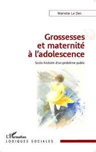 Mariette Le Den - Grossesses et maternité à l'adolescence - Socio-histoire d'un problème public.