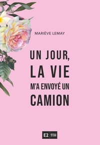 Mariève Lemay - Un jour, la vie m'a envoye un camion.