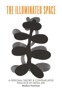 The Illuminated Space: A Personal Theory and Contemplative Practice of Media Art