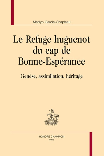 Marilyn Garcia-Chapleau - Le Refuge huguenot du cap de Bonne-Espérance - Genèse, assimilation, héritage.