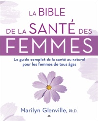 Marilyn Glenville - La bible de la santé des femmes - Le guide complet de la santé au naturel pour les femmes de tous âges.