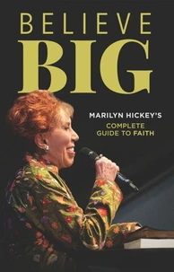 Believe Big: Marilyn Hickey's Complete Guide to Faith