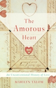 Marilyn Yalom - The Amorous Heart - An Unconventional History of Love.