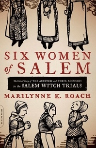 Marilynne K. Roach - Six Women of Salem - The Untold Story of the Accused and Their Accusers in the Salem Witch Trials.