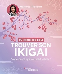 Marilyse Trécourt - 50 exercices pour trouver son ikigai - Vivre de ce qui vous fait vibrer !.