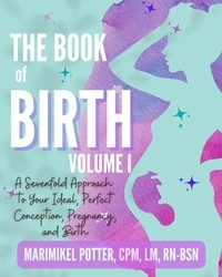  MariMikel Potter, CPM, LM, RN- - The Book of Birth, Volume 1: A Sevenfold Approach to Your Ideal, Perfect Conception, Pregnancy, and Birth.