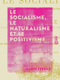 Marin Ferraz - Le Socialisme, le Naturalisme et le Positivisme - Saint-Simon, Charles Fourier, Pierre Leroux, Jean Reynaud, Gall, Broussais, Auguste Comte, Proudhon, etc..