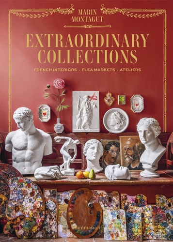 Extraordinary Collections. French Interiors, Flea Markets, Ateliers