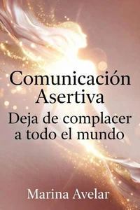 Comunicación Asertiva: Deja de complacer a todo el mundo