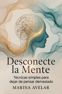 Desconecte la Mente: Técnicas simples para dejar de pensar demasiado